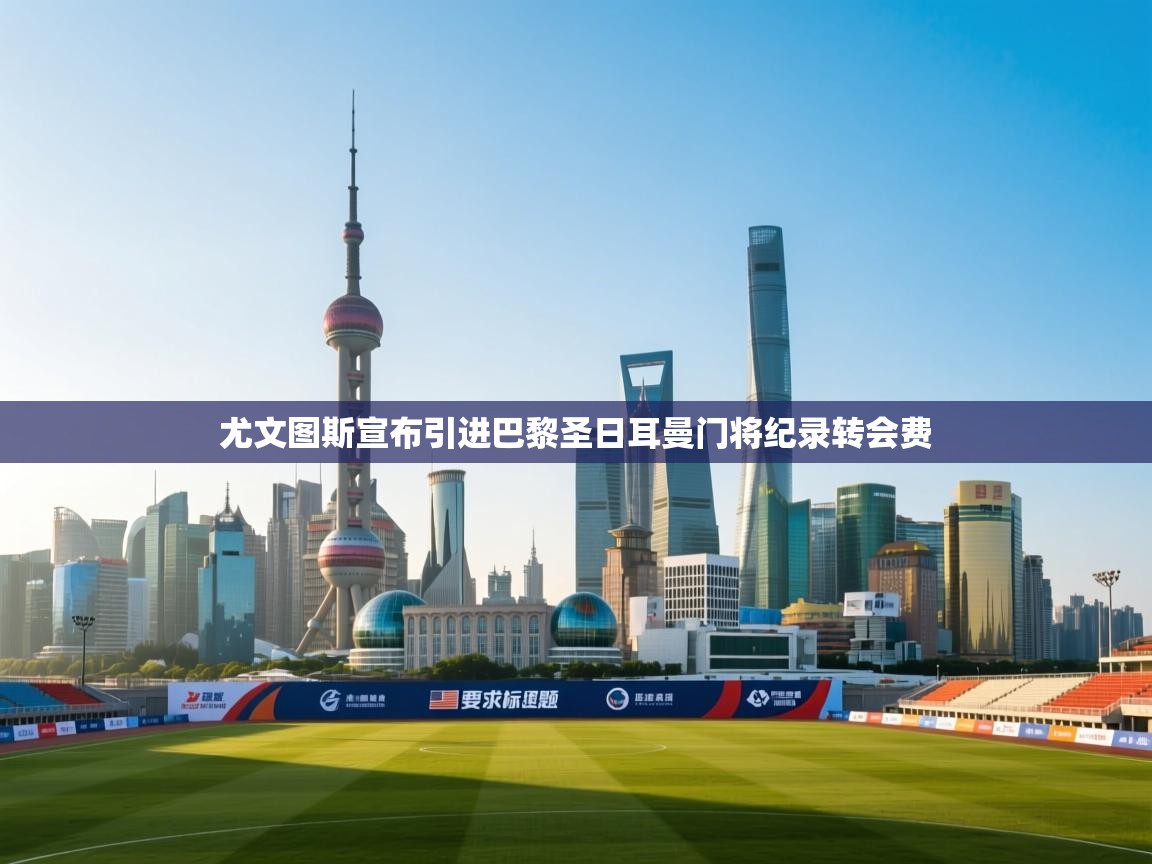 欢娱游戏平台-尤文图斯宣布引进巴黎圣日耳曼门将纪录转会费 第1张