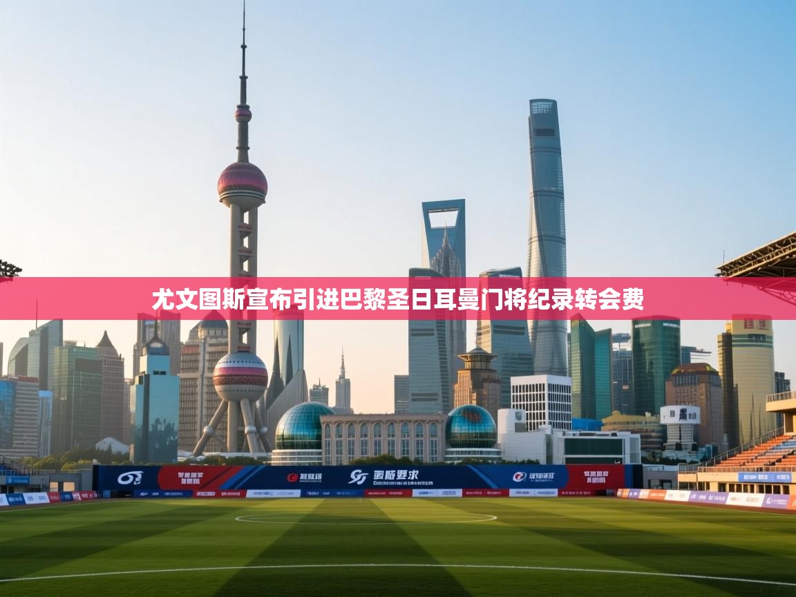 欢娱游戏平台-尤文图斯宣布引进巴黎圣日耳曼门将纪录转会费 第2张