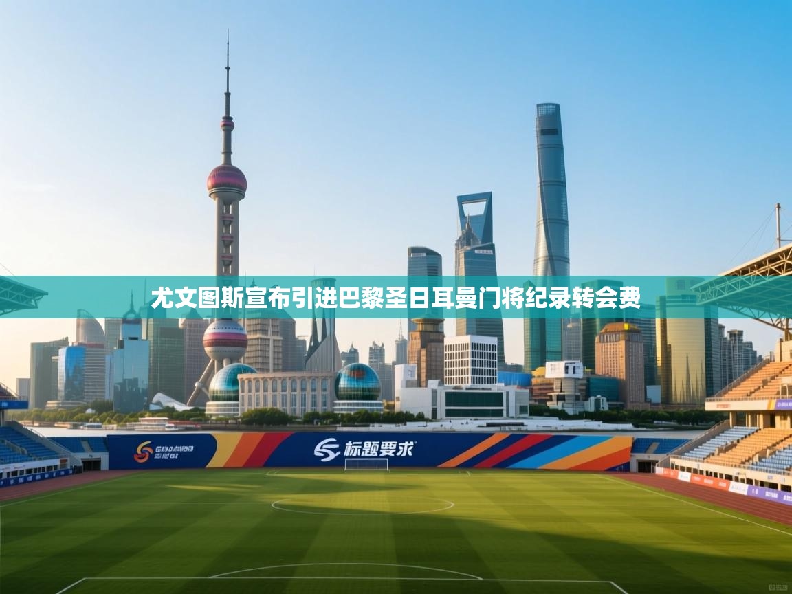 欢娱游戏平台-尤文图斯宣布引进巴黎圣日耳曼门将纪录转会费 第3张