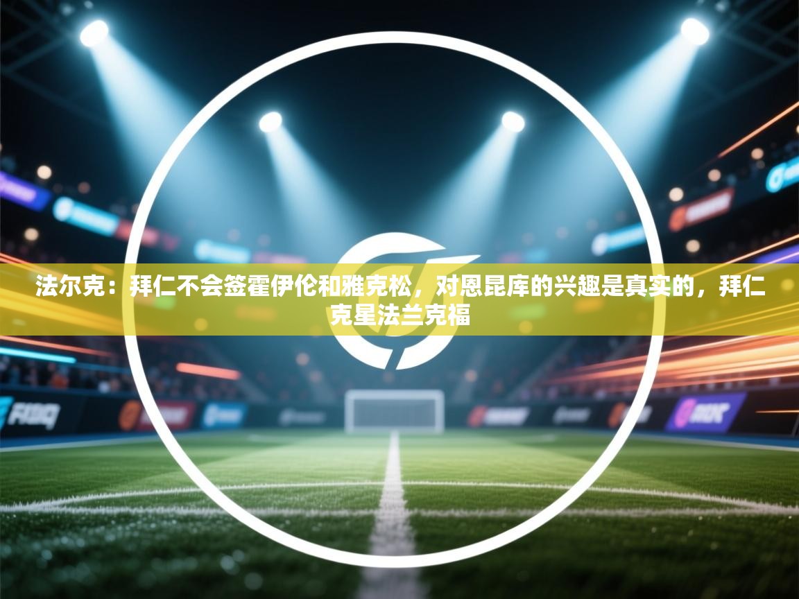 爱游戏体育娱乐赞助意甲-法尔克:拜仁不会签霍伊伦和雅克松,对恩昆库的兴趣是真实的,拜仁克星法兰克福 第1张