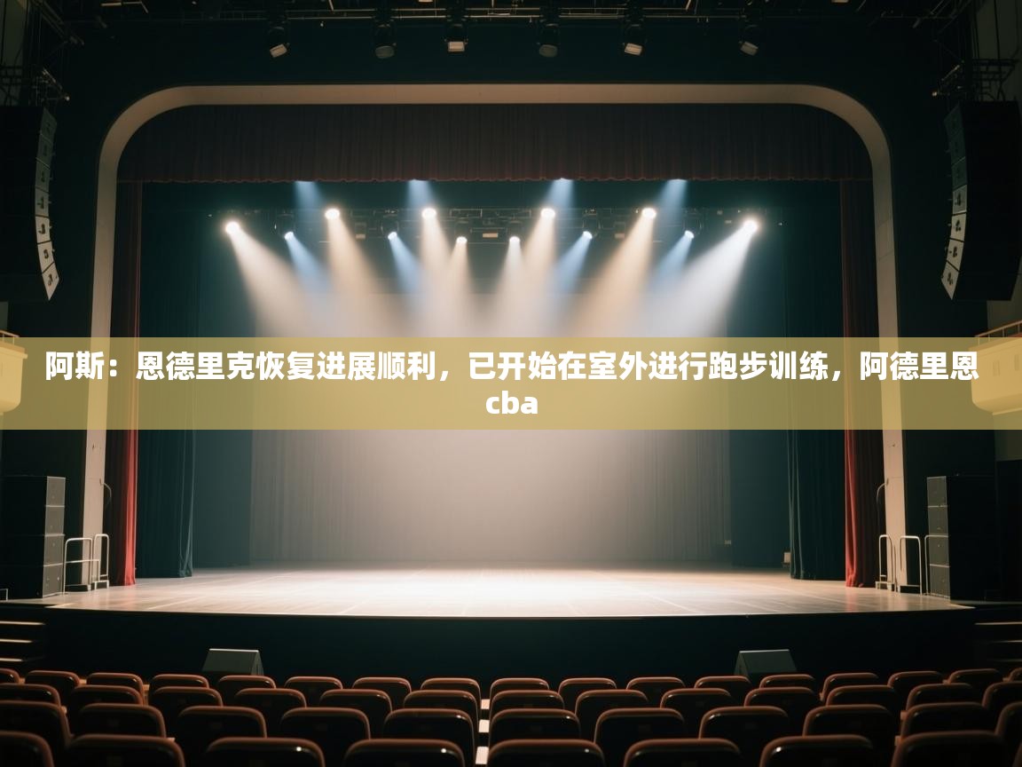 爱游戏平台-阿斯:恩德里克恢复进展顺利,已开始在室外进行跑步训练,阿德里恩cba 第2张