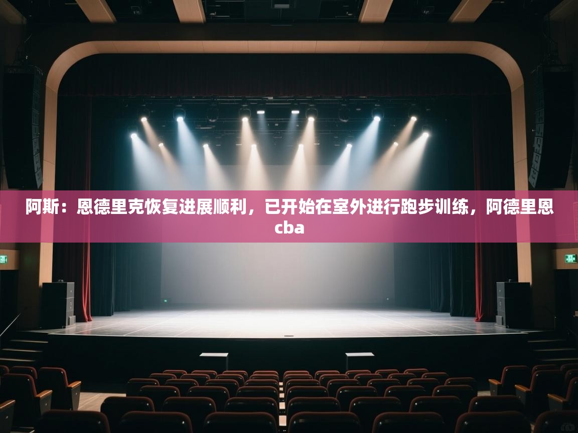 爱游戏平台-阿斯:恩德里克恢复进展顺利,已开始在室外进行跑步训练,阿德里恩cba 第4张