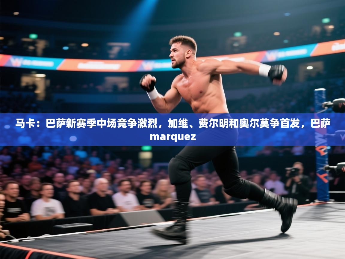 爱游戏体育app-马卡:巴萨新赛季中场竞争激烈,加维、费尔明和奥尔莫争首发,巴萨marquez 第2张