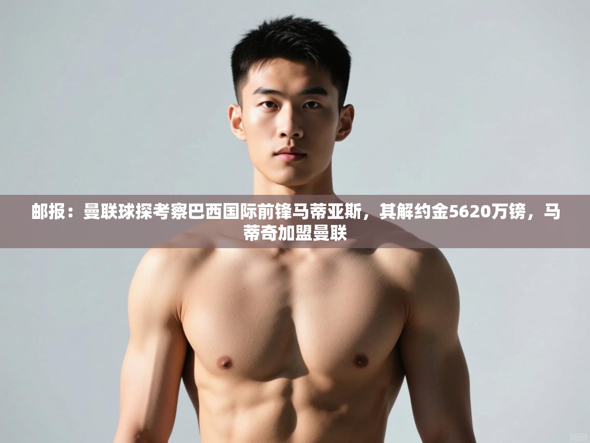 爱游戏体育下载-邮报:曼联球探考察巴西国际前锋马蒂亚斯,其解约金5620万镑,马蒂奇加盟曼联 第3张