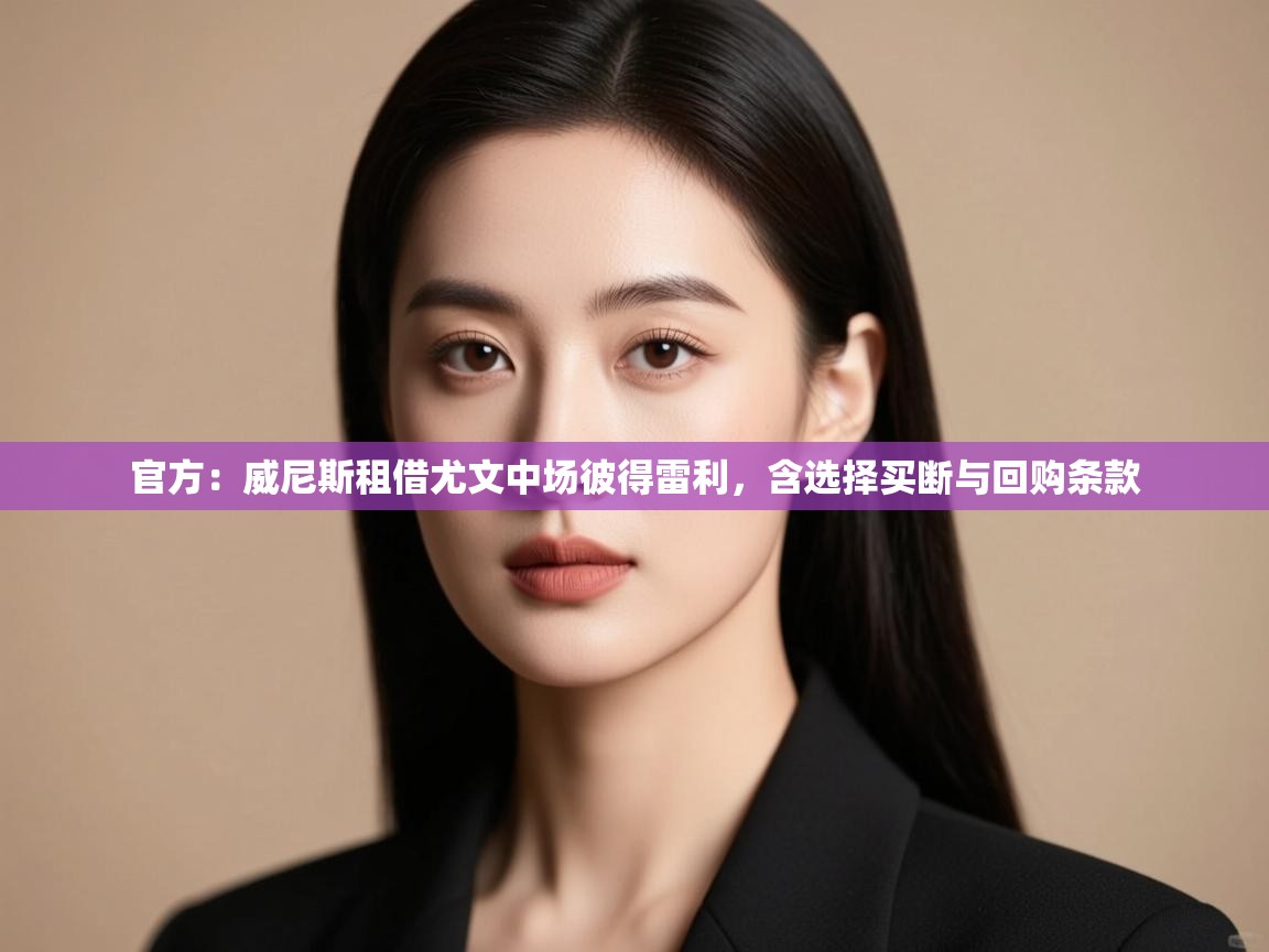 爱游戏体育娱乐马竞赞助商-官方：威尼斯租借尤文中场彼得雷利，含选择买断与回购条款