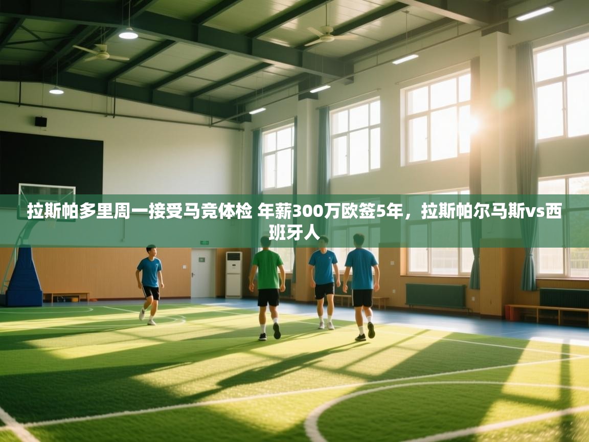 爱游戏直播-拉斯帕多里周一接受马竞体检 年薪300万欧签5年，拉斯帕尔马斯vs西班牙人