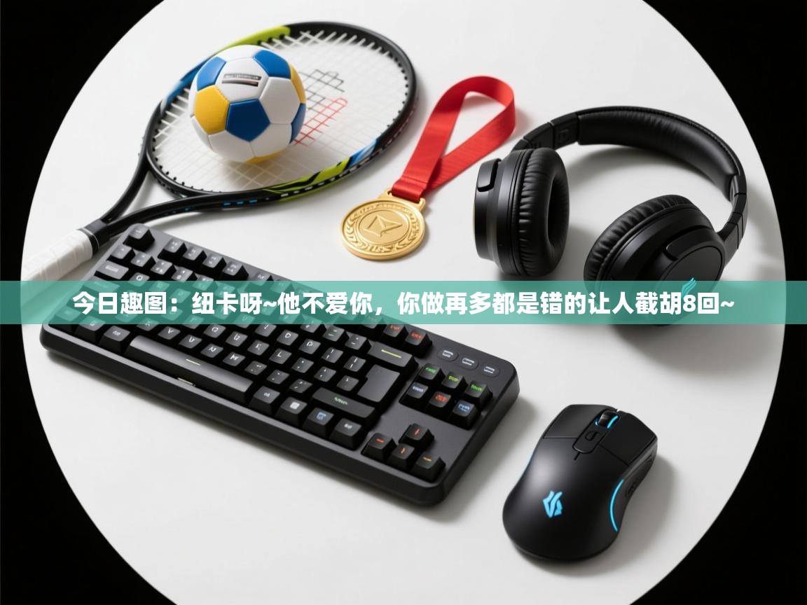 爱游戏真人体育娱乐-今日趣图：纽卡呀~他不爱你，你做再多都是错的让人截胡8回~  第1张