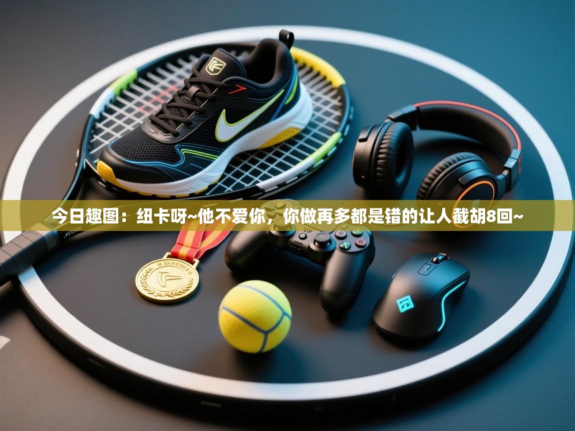 爱游戏真人体育娱乐-今日趣图：纽卡呀~他不爱你，你做再多都是错的让人截胡8回~  第3张