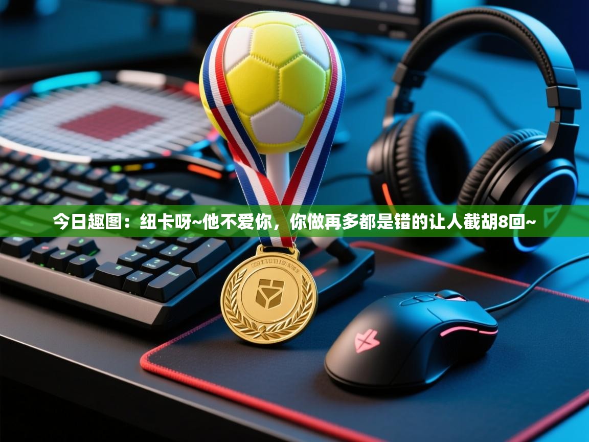 爱游戏真人体育娱乐-今日趣图：纽卡呀~他不爱你，你做再多都是错的让人截胡8回~  第4张