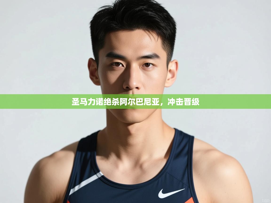 爱游戏体育官网-圣马力诺绝杀阿尔巴尼亚，冲击晋级  第1张