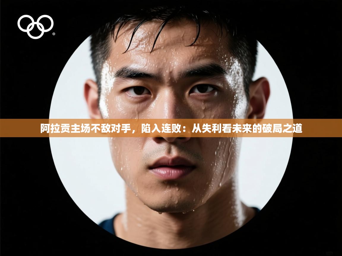 爱游戏体育官网-阿拉贡主场不敌对手,陷入连败:从失利看未来的破局之道 第4张