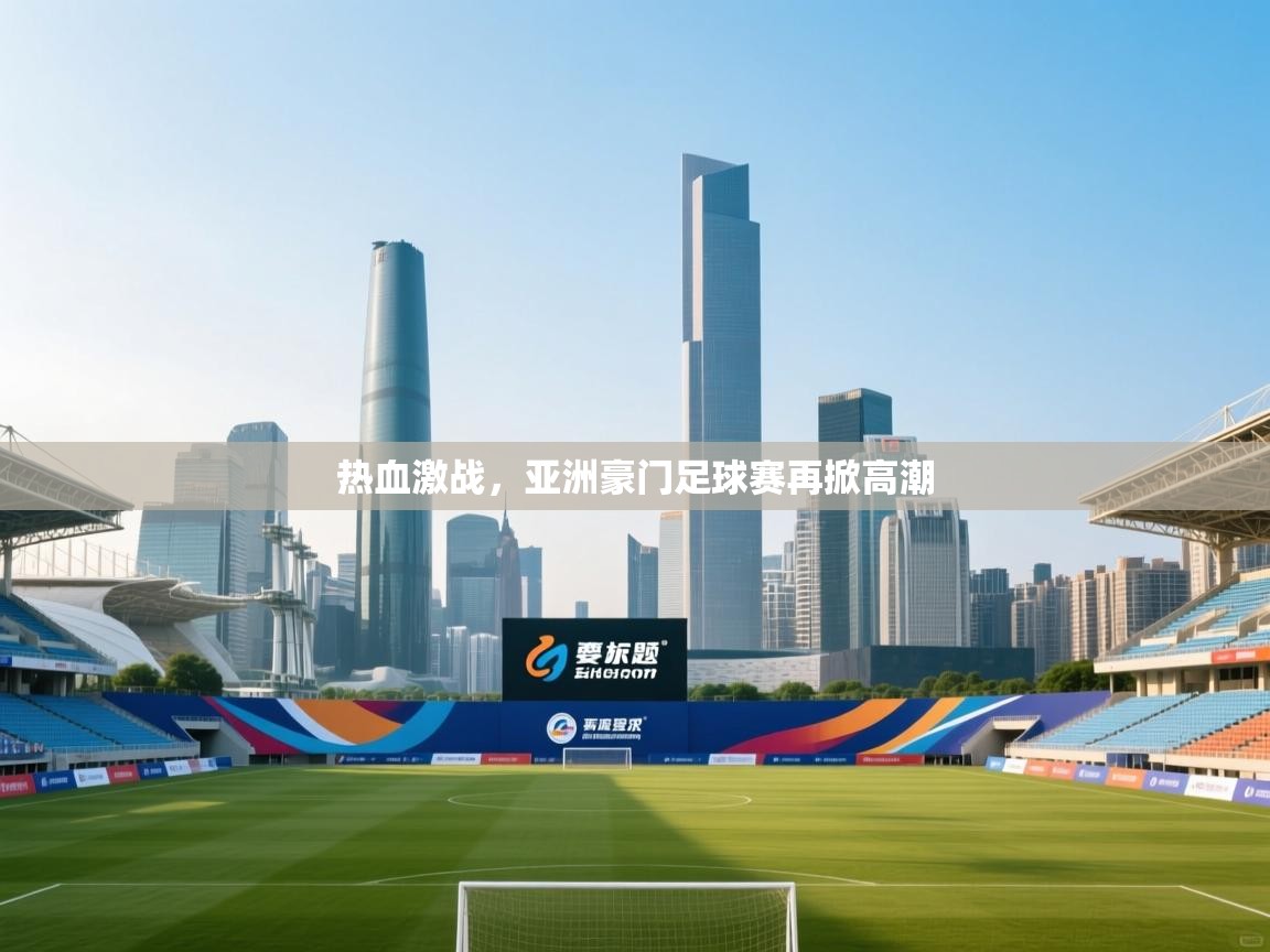 爱游体育直播-热血激战，亚洲豪门足球赛再掀高潮