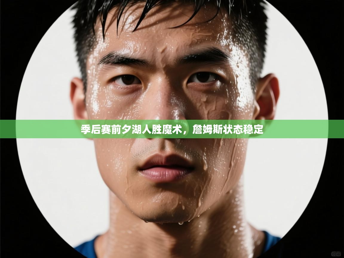 爱游戏-季后赛前夕湖人胜魔术，詹姆斯状态稳定