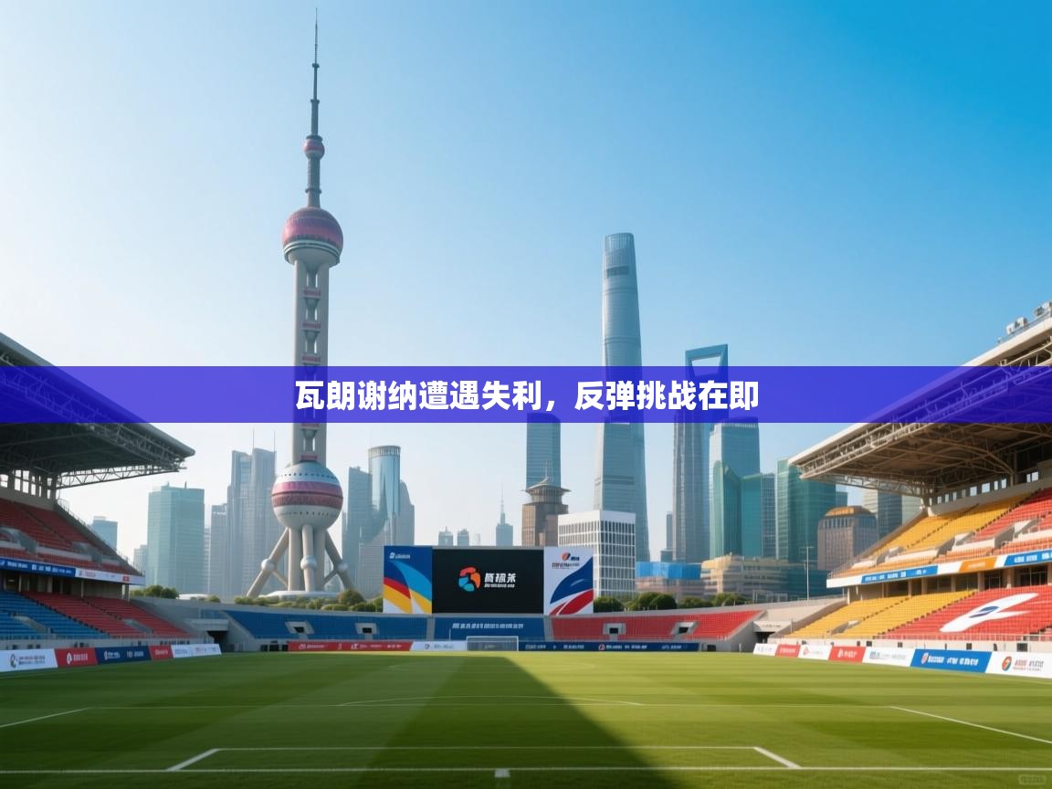 爱游戏体育-瓦朗谢纳遭遇失利，反弹挑战在即