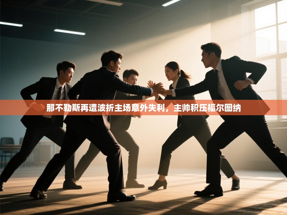 爱游戏体育在线登录-那不勒斯再遭波折主场意外失利，主帅积压福尔图纳