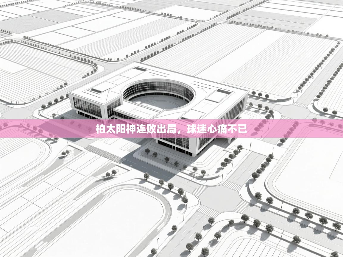 爱游戏体育官网-柏太阳神连败出局，球迷心痛不已