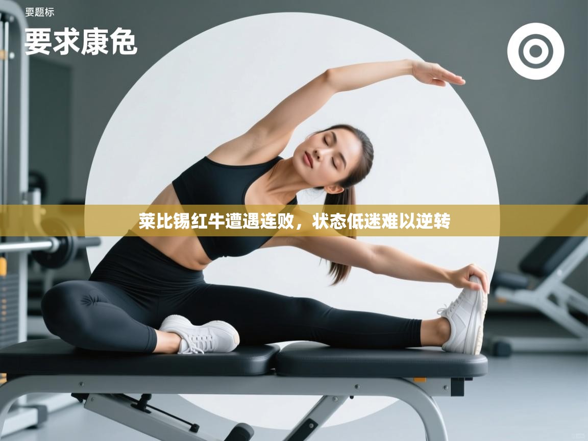 爱游戏体育app-莱比锡红牛遭遇连败，状态低迷难以逆转