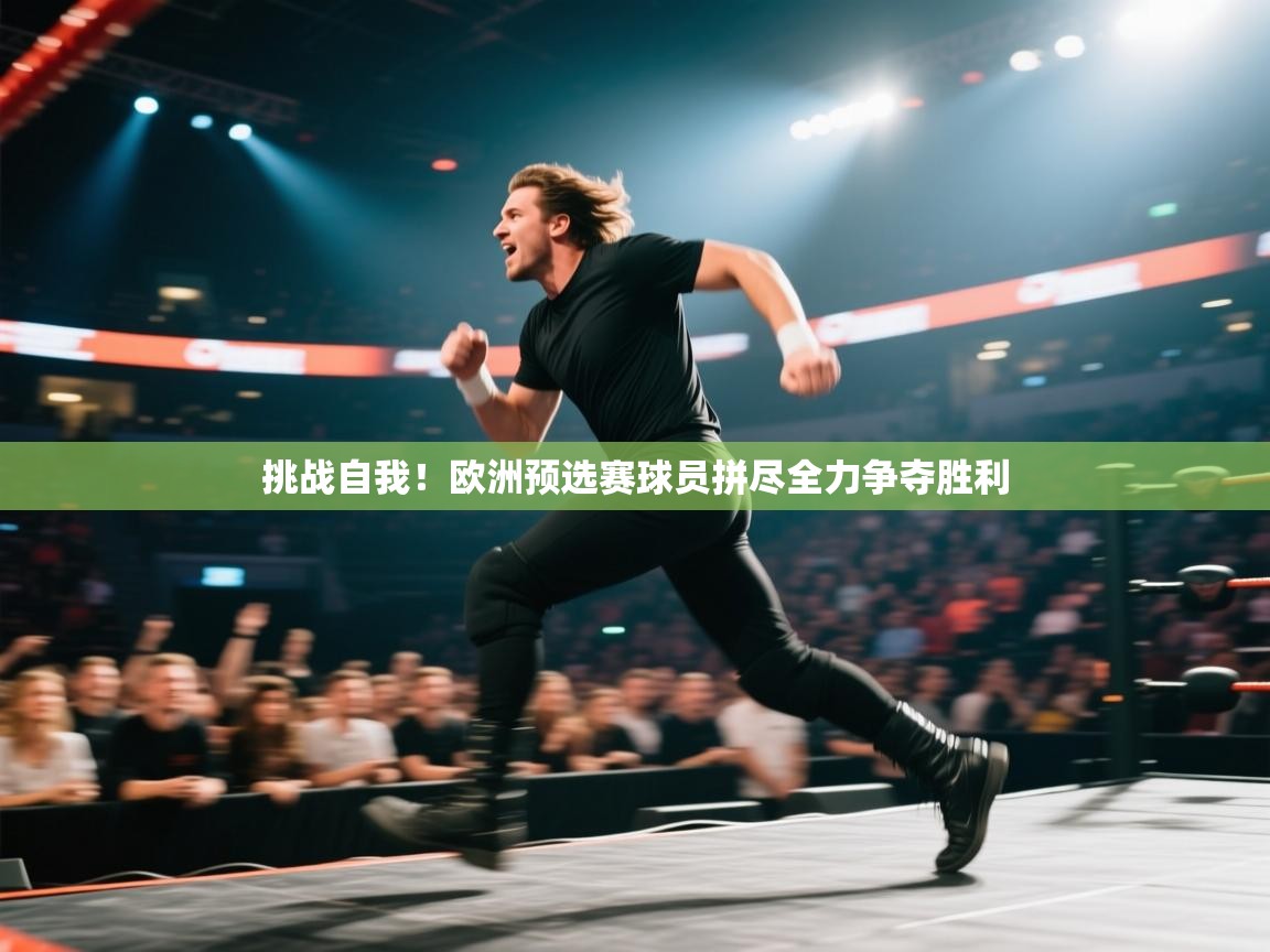 爱游戏在线官网-挑战自我！欧洲预选赛球员拼尽全力争夺胜利