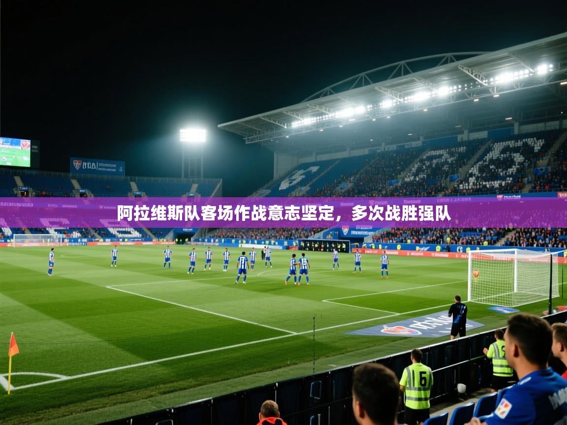 爱游体育直播-阿拉维斯队客场作战意志坚定，多次战胜强队