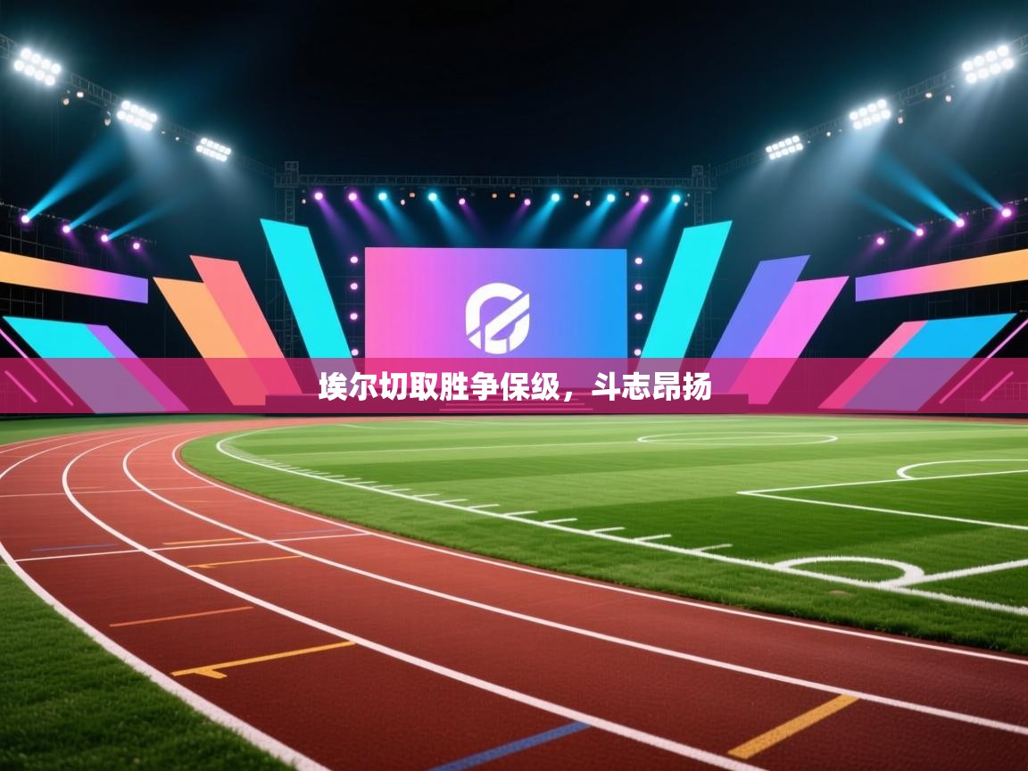 爱游戏平台-埃尔切取胜争保级，斗志昂扬