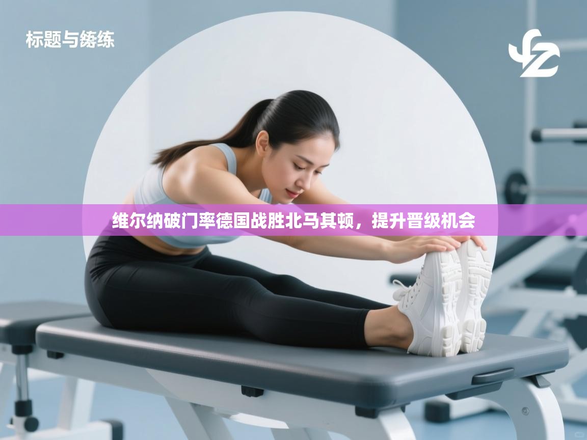 爱游戏影视-维尔纳破门率德国战胜北马其顿，提升晋级机会