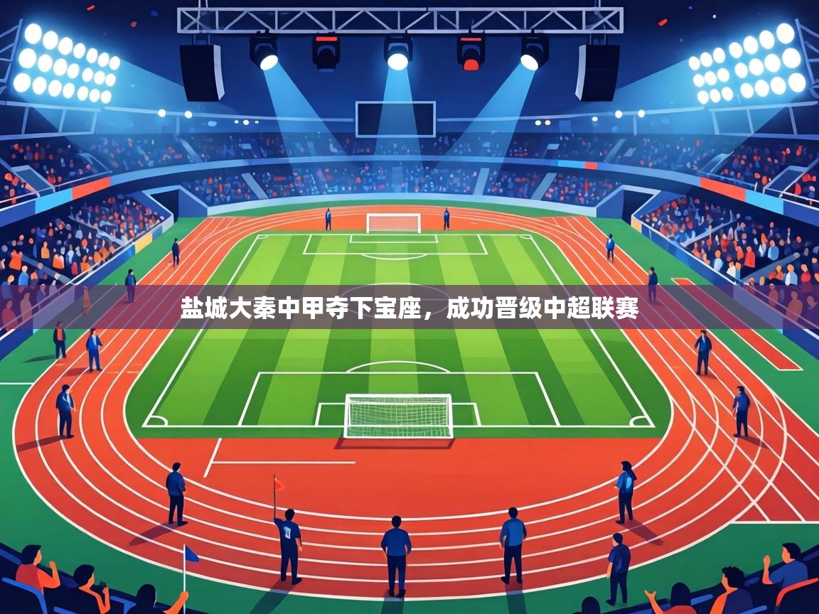 爱游戏体育娱乐-盐城大秦中甲夺下宝座，成功晋级中超联赛