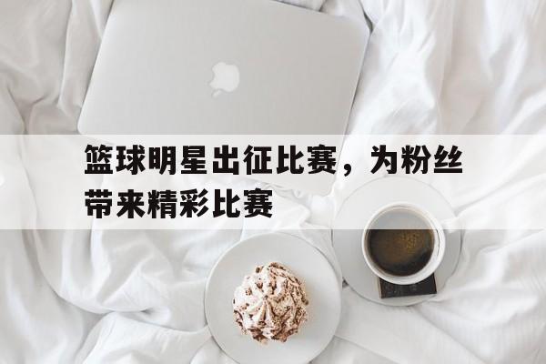 乐动健身器材租赁app-篮球明星出征比赛，为粉丝带来精彩比赛的简单介绍
